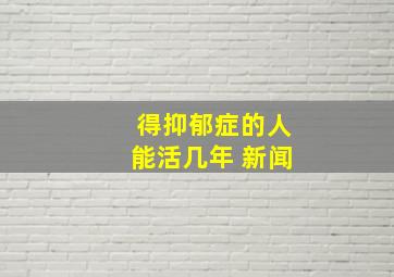 得抑郁症的人能活几年 新闻